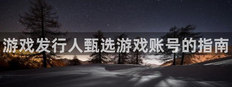 蓝狮在线解绑银行卡怎么弄：游戏发行人甄选游戏账号的指南
