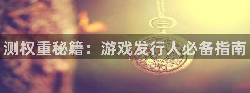 蓝狮主管：测权重秘籍：游戏发行人必备指南