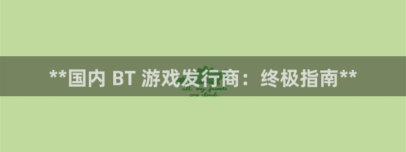 广州蓝狮网络科技有限公司：**国内 BT 游戏发行商：终极指南**