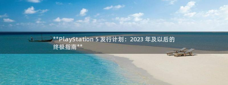 陕西蓝狮子文化创意是什么：**PlayStation 5 发行计划：2023 年及以后的
终极指南**