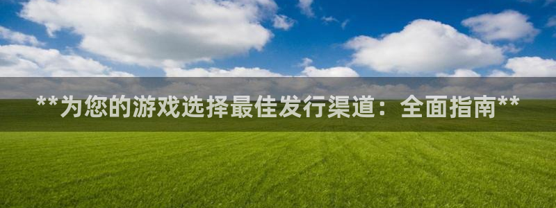 蓝狮在线是境外的吗：**为您的游戏选择最佳发行渠道：全面指南**