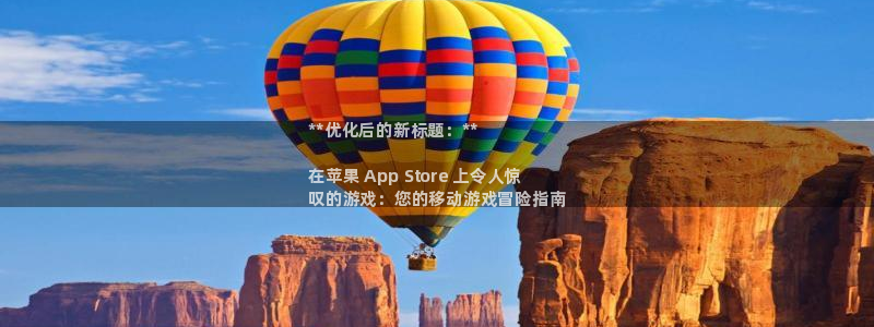 陕西蓝狮子文化创意有限公司是做什么的：**优化后的新标题：**

在苹果 App Store 上令人惊
叹的游戏：您的移动游戏冒险指南