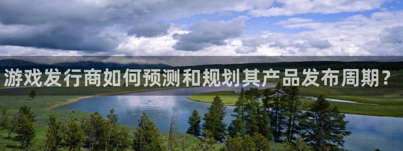 蓝狮在线平台代理开号流程：游戏发行商如何预测和规划其产品发布周期？