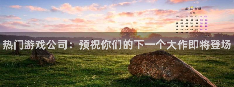 蓝狮在线登录注册账号密码：热门游戏公司：预祝你们的下一个大作即将登场