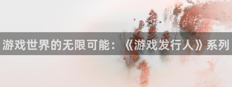 佛山蓝狮电子商务：游戏世界的无限可能：《游戏发行人》系列
